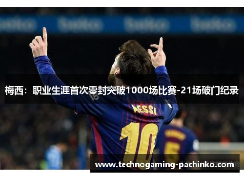 梅西:职业生涯首次零封突破1000场比赛-21场破门纪录