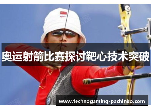 奥运射箭比赛探讨靶心技术突破